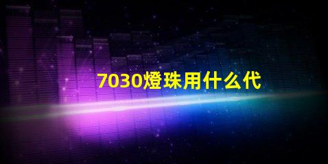 7030燈珠用什么代替 沒有l(wèi)ed燈珠 用什么代替